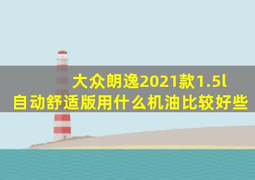 大众朗逸2021款1.5l自动舒适版用什么机油比较好些