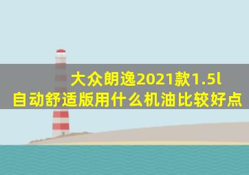 大众朗逸2021款1.5l自动舒适版用什么机油比较好点