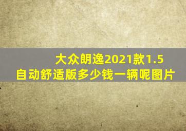 大众朗逸2021款1.5自动舒适版多少钱一辆呢图片