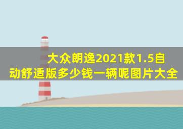 大众朗逸2021款1.5自动舒适版多少钱一辆呢图片大全