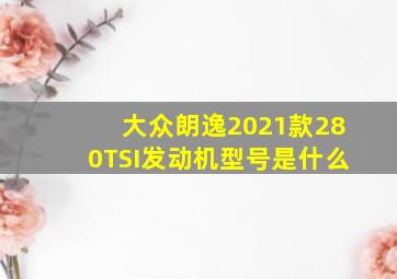 大众朗逸2021款280TSI发动机型号是什么