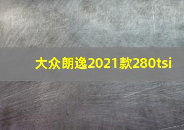 大众朗逸2021款280tsi