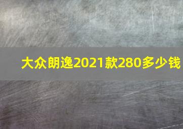 大众朗逸2021款280多少钱