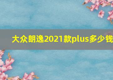 大众朗逸2021款plus多少钱