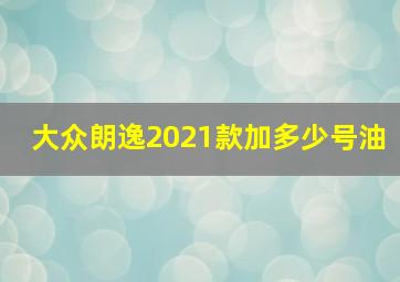 大众朗逸2021款加多少号油