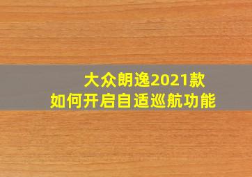 大众朗逸2021款如何开启自适巡航功能