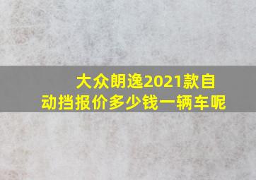 大众朗逸2021款自动挡报价多少钱一辆车呢