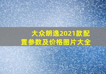 大众朗逸2021款配置参数及价格图片大全