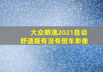 大众朗逸2021自动舒适版有没有倒车影像