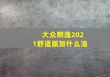 大众朗逸2021舒适版加什么油