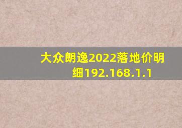 大众朗逸2022落地价明细192.168.1.1