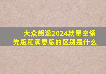 大众朗逸2024款星空领先版和满意版的区别是什么