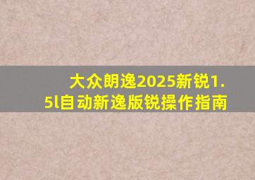 大众朗逸2025新锐1.5l自动新逸版锐操作指南