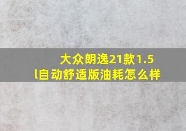 大众朗逸21款1.5l自动舒适版油耗怎么样