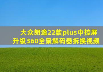 大众朗逸22款plus中控屏升级360全景解码器拆换视频