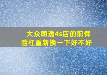 大众朗逸4s店的前保险杠重新换一下好不好