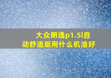 大众朗逸p1.5l自动舒适版用什么机油好