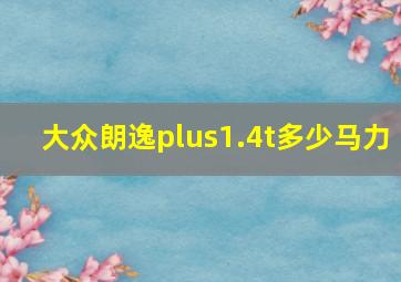 大众朗逸plus1.4t多少马力