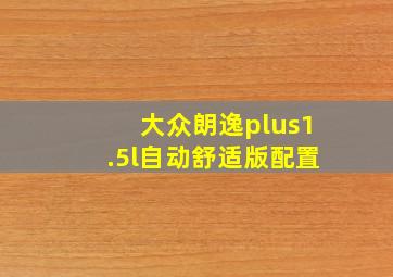 大众朗逸plus1.5l自动舒适版配置