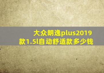 大众朗逸plus2019款1.5l自动舒适款多少钱