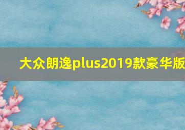 大众朗逸plus2019款豪华版