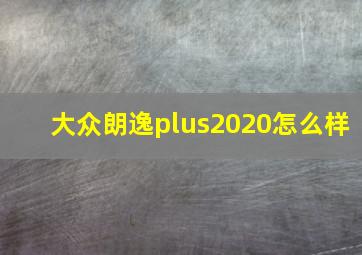 大众朗逸plus2020怎么样