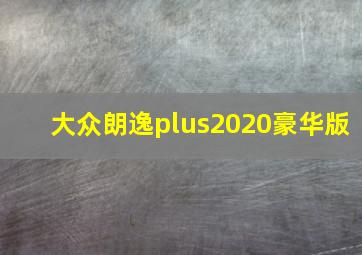 大众朗逸plus2020豪华版