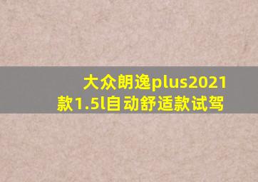 大众朗逸plus2021款1.5l自动舒适款试驾