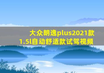 大众朗逸plus2021款1.5l自动舒适款试驾视频