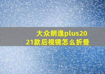 大众朗逸plus2021款后视镜怎么折叠