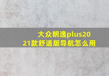 大众朗逸plus2021款舒适版导航怎么用