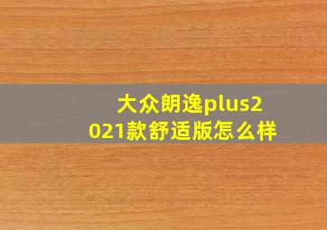 大众朗逸plus2021款舒适版怎么样