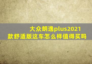 大众朗逸plus2021款舒适版这车怎么样值得买吗