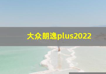 大众朗逸plus2022