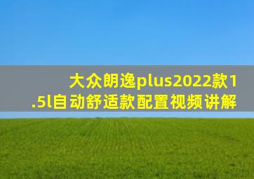 大众朗逸plus2022款1.5l自动舒适款配置视频讲解