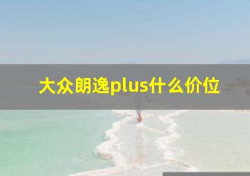 大众朗逸plus什么价位