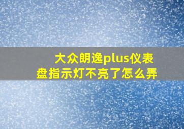 大众朗逸plus仪表盘指示灯不亮了怎么弄