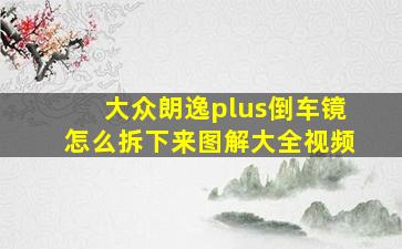 大众朗逸plus倒车镜怎么拆下来图解大全视频