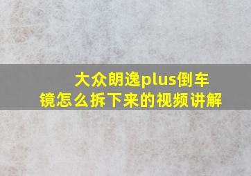 大众朗逸plus倒车镜怎么拆下来的视频讲解