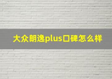 大众朗逸plus口碑怎么样