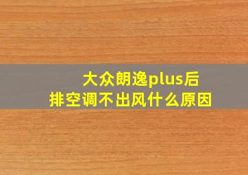 大众朗逸plus后排空调不出风什么原因