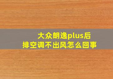 大众朗逸plus后排空调不出风怎么回事