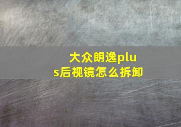 大众朗逸plus后视镜怎么拆卸