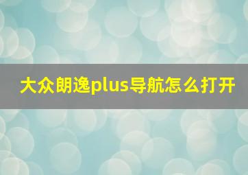 大众朗逸plus导航怎么打开