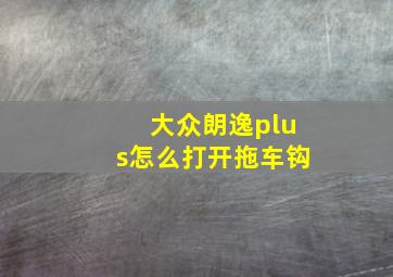 大众朗逸plus怎么打开拖车钩