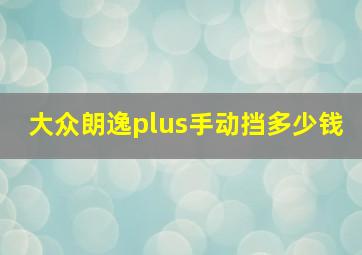 大众朗逸plus手动挡多少钱