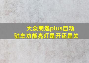 大众朗逸plus自动驻车功能亮灯是开还是关