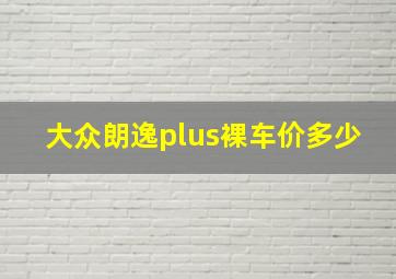 大众朗逸plus裸车价多少