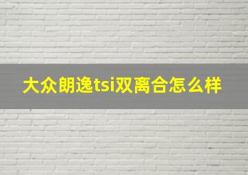 大众朗逸tsi双离合怎么样