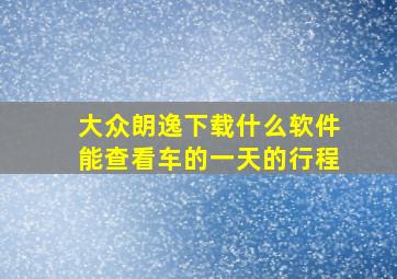 大众朗逸下载什么软件能查看车的一天的行程